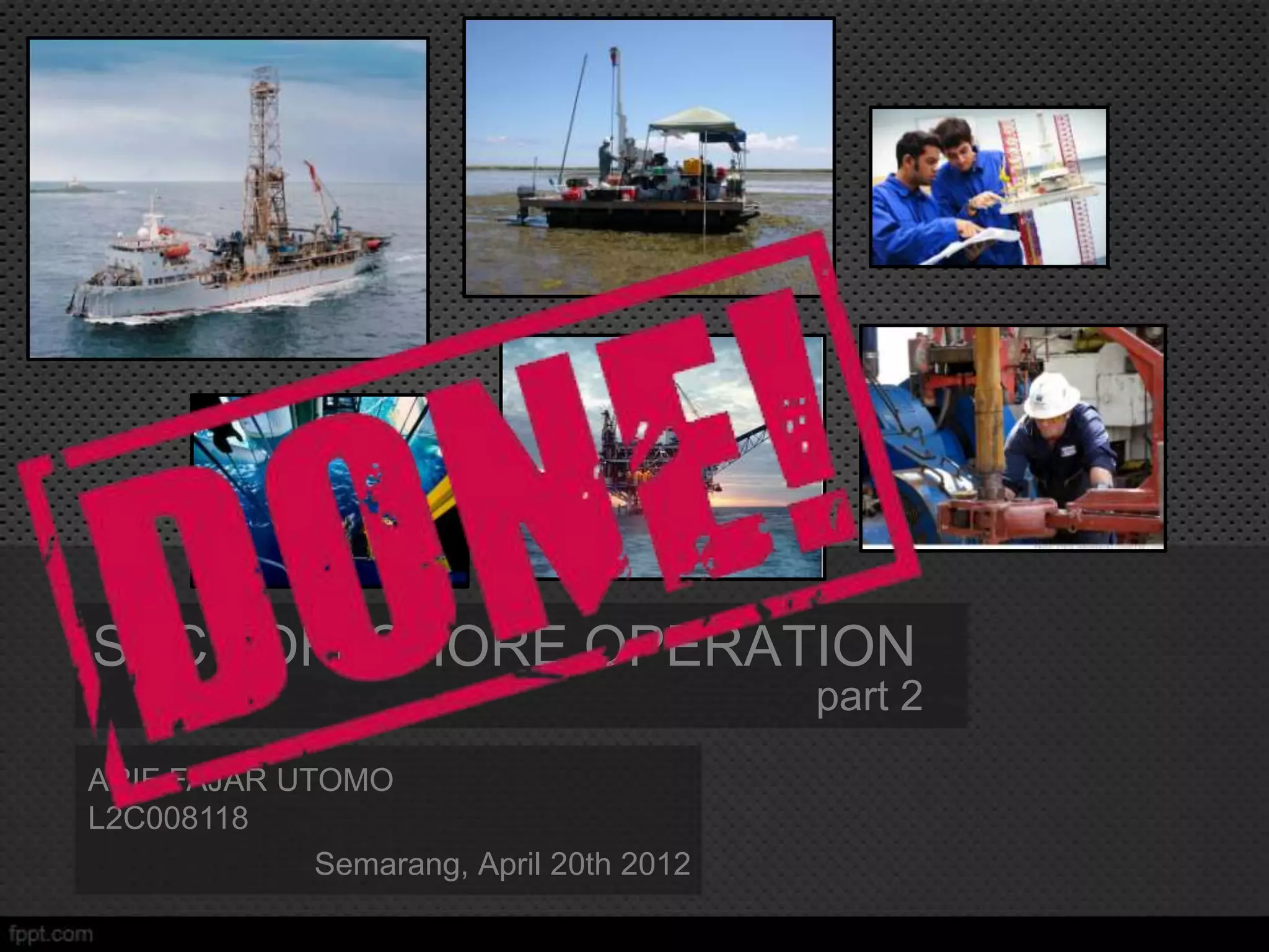SKC : OFFSHORE OPERATION
                                         part 2
ARIF FAJAR UTOMO
L2C008118
             Semarang, April 20th 2012
 