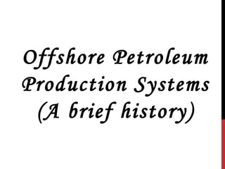 Offshore Petroleum
Production Systems
(A brief history)

 
