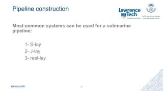 kanoo.com
Pipeline construction
Most common systems can be used for a submarine
pipeline:
1- S-lay
2- J-lay
3- reel-lay
19
 