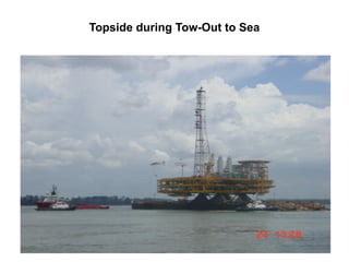 Nor Azmi/QSM652/2010
Topside during Tow-Out to Sea
 