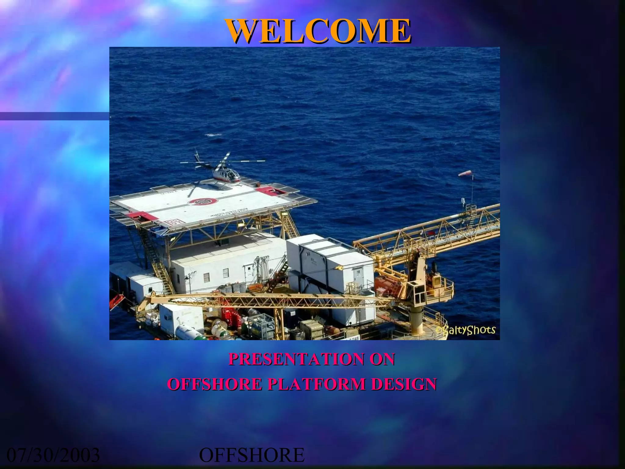 WELCOME




                  PRESENTATION ON
             OFFSHORE PLATFORM DESIGN



07/30/2003     OFFSHORE
 