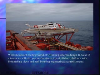 Welcome aboard exciting world of Offshore platforms design. In Next 45
    minutes we will take you to educational trip of...