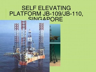 SELF ELEVATING
PLATFORM JB-109/JB-110,
SINGAPORE
 