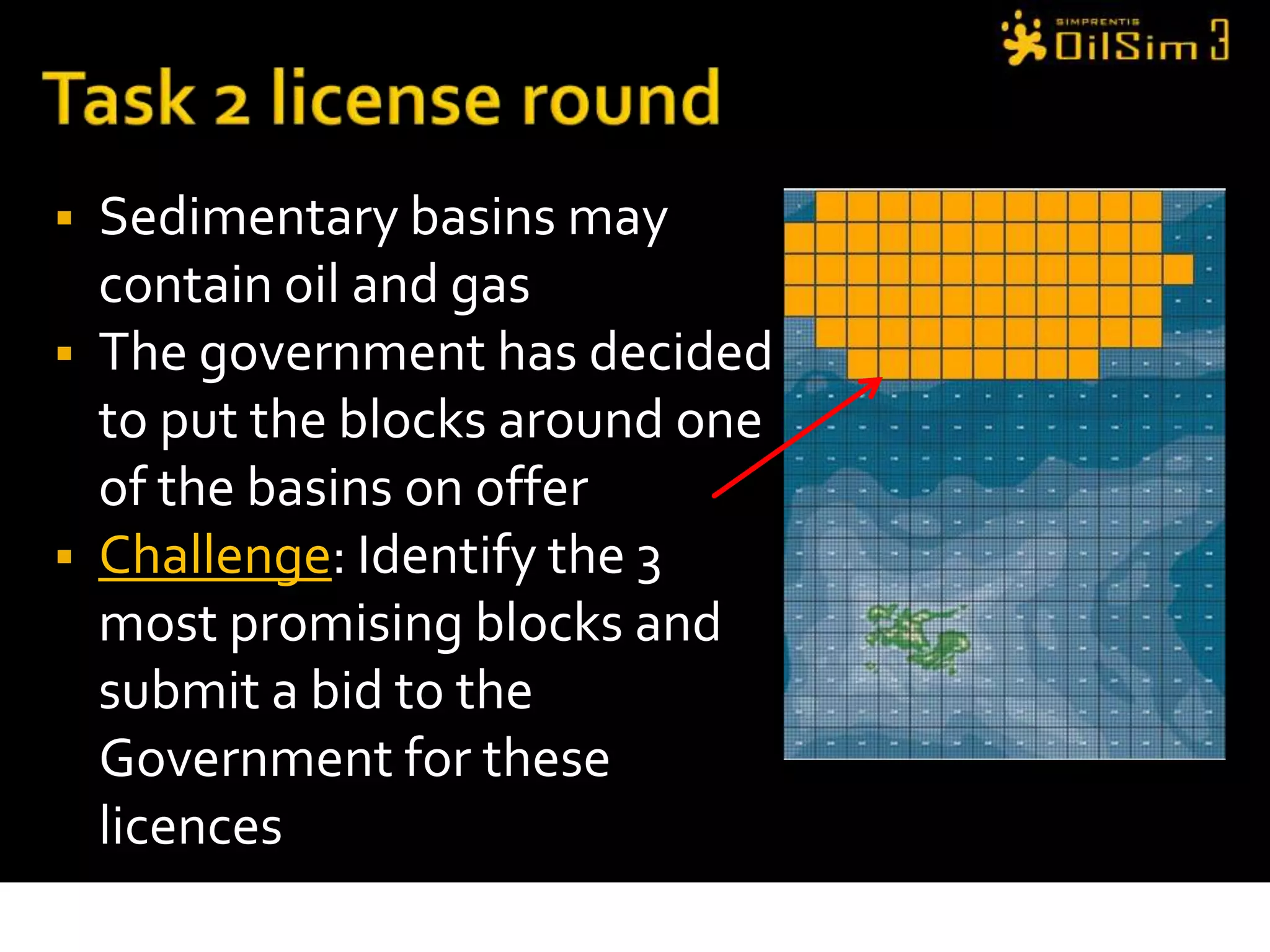 Task 2 license roundSedimentary basins may contain oil and gasThe government has decided to put the blocks around one of the basins on offerChallenge: Identify the 3 most promising blocks and submit a bid to the Government for these licences