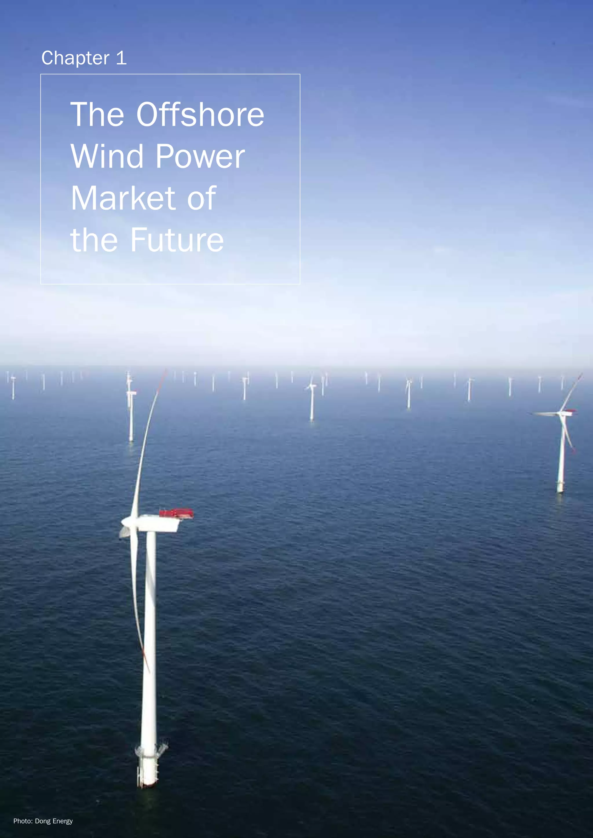 Chapter 1


                 The Offshore
                 Wind Power
                 Market of
                 the Future




                     10 OCEANS OF OPPORTUNITY   OFFSHORE REPORT




Photo: Dong Energy
 