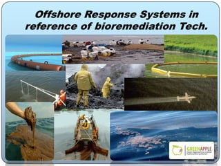 Offshore Response Systems in
reference of bioremediation Tech.
 