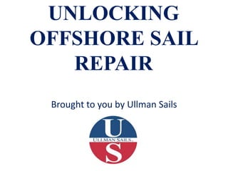 UNLOCKING 
OFFSHORE SAIL 
REPAIR 
Brought to you by Ullman Sails 
 