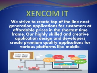 We strive to create top of the line next
generation applications for customers at
affordable prices in the shortest time
frame. Our highly skilled and creative
application design and developers
create premium quality applications for
various platforms like mobile.
 