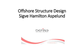 Offshore Structure Design
Sigve Hamilton Aspelund
 