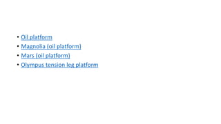 • Oil platform
• Magnolia (oil platform)
• Mars (oil platform)
• Olympus tension leg platform
 