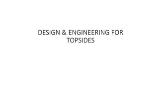 DESIGN & ENGINEERING FOR
TOPSIDES
 