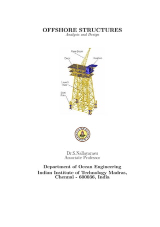 OFFSHORE STRUCTURES
Analysis and Design
Dr.S.Nallayarasu
Associate Professor
Department of Ocean Engineering
Indian Institute of Technology Madras,
Chennai - 600036, India
 