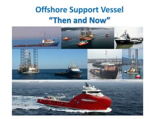 Offshore Support Vessel
“Then and Now”
 