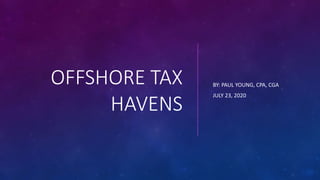 OFFSHORE TAX
HAVENS
BY: PAUL YOUNG, CPA, CGA
JULY 23, 2020
 