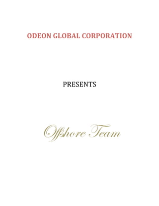  
                 


    ODEON GLOBAL CORPORATION 
                 
 
                 
                 
                 

            PRESENTS 
                 
                 
                 
                 



      Offshore Team
                 
                 
                 
 