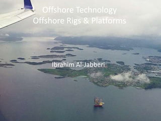 Offshore Technology
Offshore Rigs & Platforms
Ibrahim Al-Jabberi
 