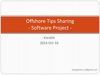KienDN 
2014-Oct-16 
Offshore Tips Sharing - Software Project - 
daongockien.vn@gmail.com 
 