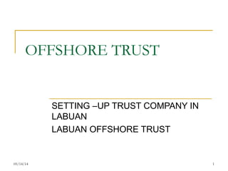05/14/14 1
OFFSHORE TRUST
SETTING –UP TRUST COMPANY IN
LABUAN
LABUAN OFFSHORE TRUST
 