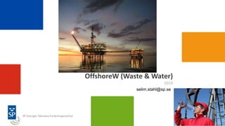 OffshoreW (Waste & Water)
2014
selim.stahl@sp.se
 