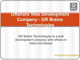 GR Brains Technologies is a web
development company with offices in
India and Global
Offshore Web Development
Company - GR Brains
Technologies
www.grbrainstechnologies.co
 