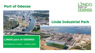 Port of Odense 
Lindø Industrial Park 
LINDØ port of ODENSE 
Developing a cluster… creating jobs. 
 