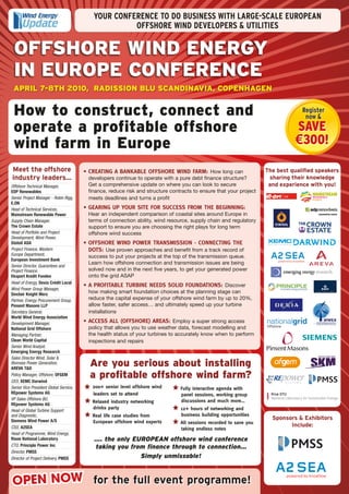 YOUR CONFERENCE TO DO BUSINESS WITH LARGE-SCALE EUROPEAN
                                                      OFFSHORE WIND DEVELOPERS & UTILITIES

 offshoRe Wind eneRgy
 in eURope confeRence
 apRil 7-8th 2010, Radission BlU scandinaVia, copenhagen


 how to construct, connect and                                                                                                     Register
                                                                                                                                    now &
 operate a profitable offshore                                                                                                   Save
 wind farm in europe                                                                                                             €300!

Meet the offshore                       •	CREATING	A	BANKABLE	OFFSHORE	WIND	FARM:	 How long can                       The best qualified speakers
industry leaders...                       developers continue to operate with a pure debt finance structure?           sharing their knowledge
Offshore Technical Manager,               Get a comprehensive update on where you can look to secure                   and experience with you!
EDP Renewables                            finance, reduce risk and structure contracts to ensure that your project
Senior Project Manager - Robin Rigg,      meets deadlines and turns a profit
E.ON
Head of Technical Services,             •	GEARING	UP	YOUR	SITE	FOR	SUCCESS	FROM	THE	BEGINNING:	
Mainstream Renewable Power                Hear an independent comparison of coastal sites around Europe in
Supply Chain Manager,                     terms of connection ability, wind resource, supply chain and regulatory
The Crown Estate                          support to ensure you are choosing the right plays for long term
Head of Portfolio and Project             offshore wind success
Development, Wind Power,
Statoil ASA                             •	OFFSHORE	WIND	POWER	TRANSMISSION	-	CONNECTING	THE	
Project Finance, Western                  DOTS:	 Use proven approaches and benefit from a track record of
Europe Department,                        success to put your projects at the top of the transmission queue.
European Investment Bank
                                          Learn how offshore connection and transmission issues are being
Senior Director, Guarantees and
Project Finance,                          solved now and in the next five years, to get your generated power
Eksport Kredit Fonden                     onto the grid ASAP
Head of Energy, Dexia Crédit Local
                                        •	A	PROFITABLE	TURBINE	NEEDS	SOLID	FOUNDATIONS:	 Discover
Wind Power Group Manager,
Sinclair Knight Merz
                                          how making smart foundation choices at the planning stage can
Partner, Energy Procurement Group,        reduce the capital expense of your offshore wind farm by up to 20%,
Pinsent Masons LLP                        allow faster, safer access… and ultimately speed up your turbine
Secretary General,                        installations
World Wind Energy Association
Development Manager,                    •	ACCESS	ALL	(OFFSHORE)	AREAS:	 Employ a super strong access
National Grid Offshore                    policy that allows you to use weather data, forecast modelling and
Managing Partner,                         the health status of your turbines to accurately know when to perform
Clean World Capital                       inspections and repairs
Senior Wind Analyst,
Emerging Energy Research
Sales Director Wind, Solar &
Biomass Power Generation,
AREVA T&D
                                          are you serious about installing
Policy Manager, Offshore, OFGEM
CEO, XEMC Darwind
                                          a profitable offshore wind farm?
Senior Vice President Global Service,     	 200+	senior	level	offshore	wind	    	Fully	interactive	agenda	with	
REpower Systems AG                          leaders	set	to	attend                panel	sessions,	working	group	
VP Sales Offshore BU,                                                            discussions	and	much	more…
                                          	Relaxed	industry	networking	
REpower Systems AG
                                           drinks	party                         	12+	hours	of	networking	and	
Head of Global Turbine Support
and Diagnostic,                           	Real	life	case	studies	from	          business	building	opportunities
Siemens Wind Power A/S
                                                                                                                        Sponsors & Exhibitors
                                           European	offshore	wind	experts       	All	sessions	recorded	to	save	you	
CSO, A2SEA                                                                                                                    Include:
                                                                                 taking	endless	notes
Head of Programme, Wind Energy,
Risoe National Laboratory                   …. the only EUROPEAN offshore wind conference
CTO, Principle Power Inc                    taking you from finance through to connection…
Director, PMSS
Director of Project Delivery, PMSS                        Simply unmissable!



OPEN NOW for the full event programme!
 