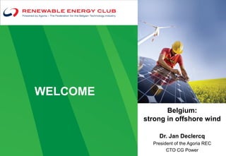 WELCOME
                 Belgium:
          strong in offshore wind

              Dr. Jan Declercq
            President of the Agoria REC
                  CTO CG Power
 