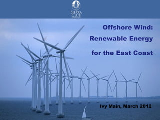 Renewable Energy
          for the East Coast




Offshore Wind
                 Ivy Main, March 2012
 