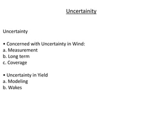 Uncertainty
• Concerned with Uncertainty in Wind:
a. Measurement
b. Long term
c. Coverage
• Uncertainty in Yield
a. Modeling
b. Wakes
Uncertainity
 