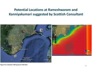 Potential Locations at Rameshwaram and
Kanniyakumari suggested by Scottish Consultant
10
 