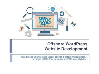 Offshore WordPress
Website Development
WordPress is a free and open-source content management
system (CMS) that is based on PHP and MySQL.
 