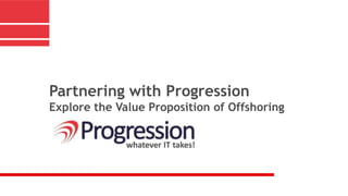 Partnering with Progression
Explore the Value Proposition of Offshoring
 