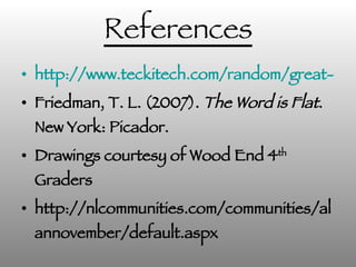 References http://www.teckitech.com/random/great-inspirational-video-from-india/ Friedman, T. L. (2007).  The Word is Flat . New York: Picador.  Drawings courtesy of Wood End 4 th  Graders http://nlcommunities.com/communities/alannovember/default.aspx 