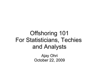 Offshoring 101 For Statisticians, Techies  and Analysts Ajay Ohri October 22, 2009 