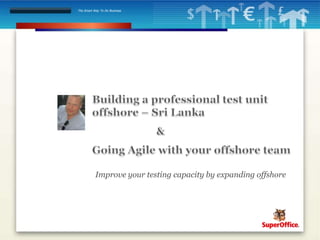 Building a professional test unit offshore – Sri Lanka		&Going Agile with your offshore team Improveyour testing capacity by expanding offshore 