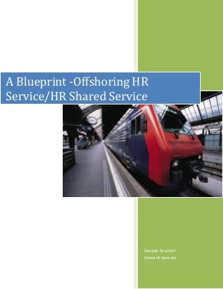 A Blueprint -Offshoring HR
Service/HR Shared Service

Deepak Sharmah
Global HR Specialist

 