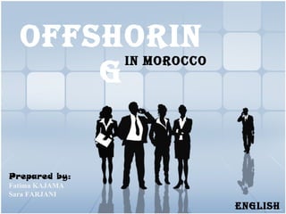In Morocco
offshorIn
g
EnglIsh
Prepared by:
Fatima KAJAMA
Sara FARJANI
 