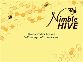 How a worker bee can
“offshore-proof” their career
 