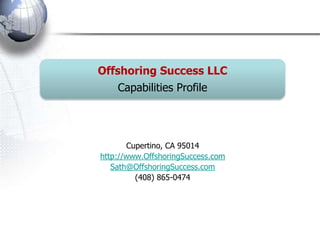 Offshoring Success LLC
Capabilities Profile
Cupertino, CA 95014
http://www.OffshoringSuccess.com
Sath@OffshoringSuccess.com
(408) 865-0474
 