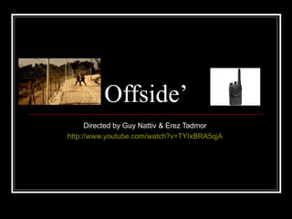 ‘ Offside’  Directed by Guy Nattiv & Erez Tadmor  http:// www.youtube.com/watch?v =TYIxBRA5qjA   