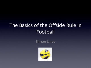 The Basics of the Offside Rule in
            Football
            Simon Lines
 