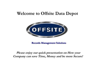 Welcome to Offsite Data Depot Please enjoy our quick presentation on How your Company can save Time, Money and be more Secure!   Records Management Solutions 