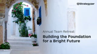 Annual Team Retreat 
Building the Foundation 
for a Bright Future 
 