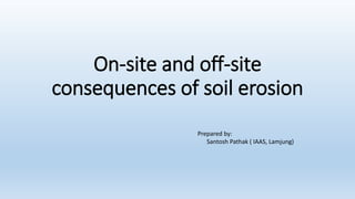 On-site and off-site
consequences of soil erosion
Prepared by:
Santosh Pathak ( IAAS, Lamjung)
 