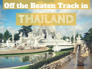 Off the Beaten Track in 
THAILAND 
 