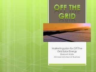 Marketing plan for Off The
Grid Solar Energy
Elizabeth Wolfe
Minnesota School of Business
Photovoltaic installation on
Molokai General Hospital, Hawaii,
 