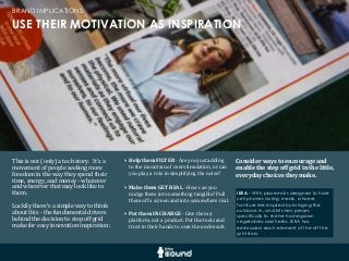 USE THEIR MOTIVATION AS INSPIRATION
BRAND IMPLICATIONS
This	
  is	
  not	
  (only)	
  a	
  tech	
  story.	
  	
  It’s	
  a	
  
movement	
  of	
  people	
  seeking	
  more	
  
freedom	
  in	
  the	
  way	
  they	
  spend	
  their	
  
time,	
  energy,	
  and	
  money	
  -­‐	
  whatever	
  
and	
  wherever	
  that	
  may	
  look	
  like	
  to	
  
them.
Luckily	
  there’s	
  a	
  simple	
  way	
  to	
  think	
  
about	
  this	
  -­‐	
  the	
  fundamental	
  drivers	
  
behind	
  the	
  decision	
  to	
  step	
  off	
  grid	
  
make	
  for	
  easy	
  innovation	
  inspiration:
Consider	
  ways	
  to	
  encourage	
  and	
  
enable	
  the	
  step	
  off	
  grid	
  in	
  the	
  little,	
  
everyday	
  choices	
  they	
  make.
‣ Help	
  them	
  FILTER	
  -­‐	
  Are	
  you	
  just	
  adding	
  
to	
  the	
  mountain	
  of	
  overstimulation,	
  or	
  can	
  
you	
  play	
  a	
  role	
  in	
  simplifying	
  the	
  noise?
‣ Make	
  them	
  GET	
  REAL	
  -­‐	
  How	
  can	
  you	
  
nudge	
  them	
  into	
  something	
  tangible?	
  Pull	
  
them	
  off	
  a	
  screen	
  and	
  into	
  somewhere	
  real.
‣ Put	
  them	
  IN	
  CHARGE	
  -­‐	
  Give	
  them	
  a	
  
platform,	
  not	
  a	
  product.	
  Put	
  the	
  tools	
  and	
  
trust	
  in	
  their	
  hands	
  to	
  own	
  the	
  end	
  result.
IKEA - With placemats designed to hide
cell phones during meals, a home
furniture line inspired by bringing the
outdoors in, and kitchen pieces
specifically to shelve homegrown
vegetables and herbs, IKEA has
embraced each element of the off the
grid story.
 