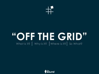 “OFF THE GRID”What is it? Why is it? Where is it? So What?
 