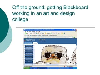 Off the ground: getting Blackboard
working in an art and design
college
 