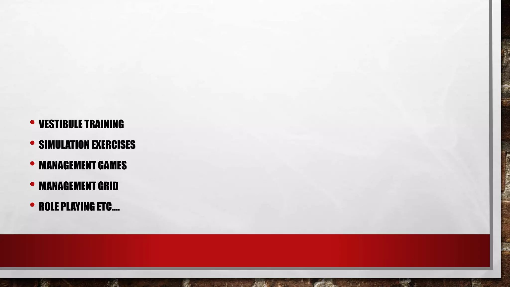 • VESTIBULE TRAINING
• SIMULATION EXERCISES
• MANAGEMENT GAMES
• MANAGEMENT GRID
• ROLE PLAYING ETC….
 